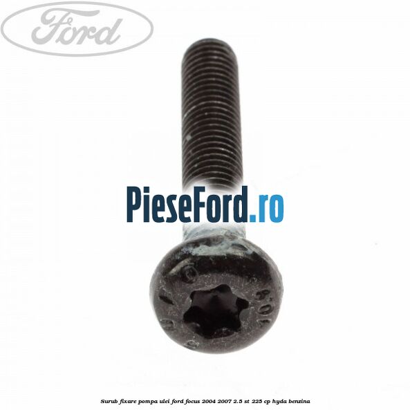 Surub fixare pompa ulei Ford Focus 2004-2007 2.5 ST 225 cp Surub fixare pompa ulei Ford Focus 2004-2007 2.5 ST 225 cp HYDA benzina
