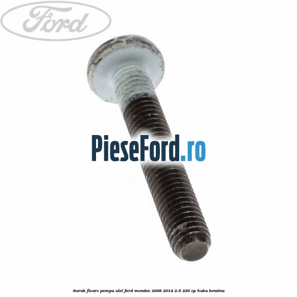 Surub fixare pompa ulei Ford Mondeo 2008-2014 2.5 220 cp Surub fixare pompa ulei Ford Mondeo 2008-2014 2.5 220 cp HUBA benzina