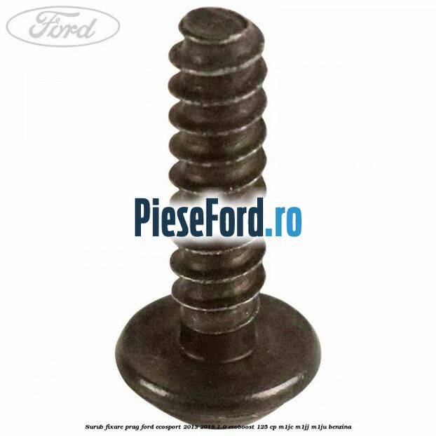 Surub fixare prag Ford EcoSport 2013-2018 1.0 EcoBoost 125 cp M1JC, M1JJ, M1JU benzina