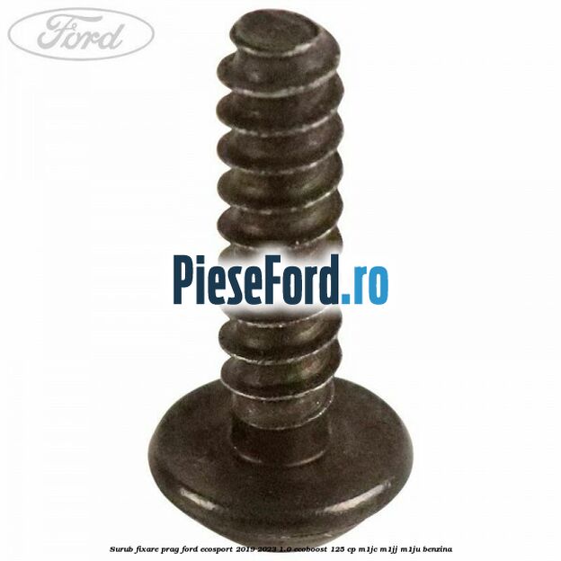 Surub fixare prag Ford EcoSport 2019-2023 1.0 EcoBoost 125 cp M1JC, M1JJ, M1JU benzina