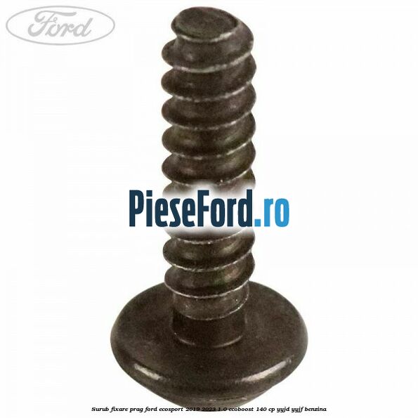 Surub fixare prag Ford EcoSport 2019-2023 1.0 EcoBoost 140 cp YYJD, YYJF benzina