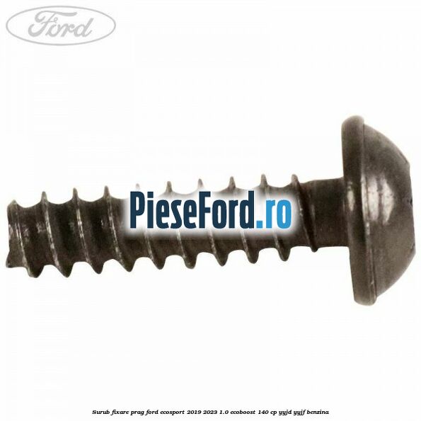 Surub fixare prag Ford EcoSport 2019-2023 1.0 EcoBoost 140 cp YYJD, YYJF benzina