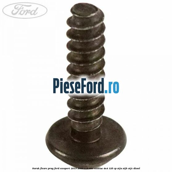Surub fixare prag Ford EcoSport 2019-2023 1.5 TDCi EcoBlue 4x4 125 cp ZTJA, ZTJB, ZTJC diesel