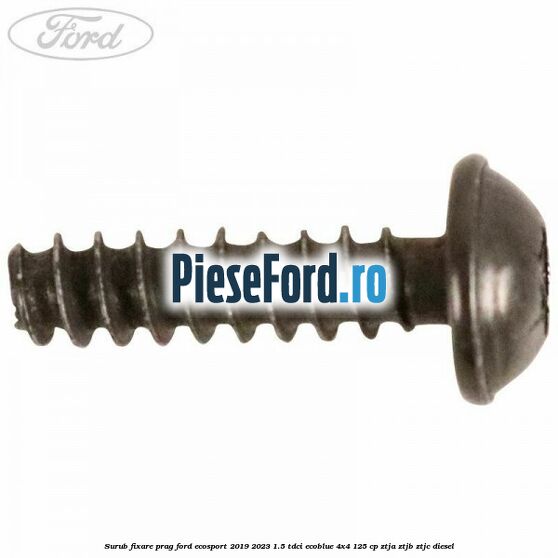 Surub fixare prag Ford EcoSport 2019-2023 1.5 TDCi EcoBlue 4x4 125 cp ZTJA, ZTJB, ZTJC diesel