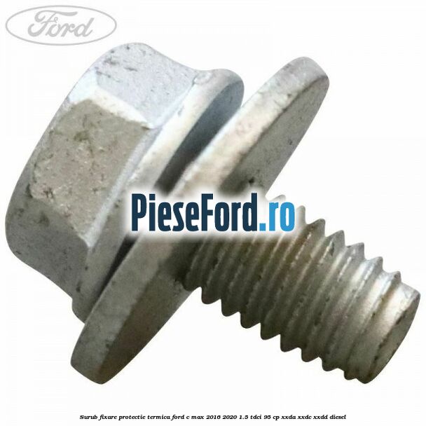 Surub fixare protectie termica Ford C-Max 2016-2020 1.5 TDCi 95 cp XXDA, XXDC, XXDD diesel