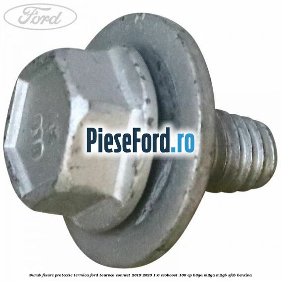 Surub fixare protectie termica Ford Tourneo Connect 2019-2023 1.0 EcoBoost 100 cp Surub fixare protectie termica Ford Tourneo Connect 2019-2023 1.0 EcoBoost 100 cp B3GA, M2GA, M2GB, SFCB benzina