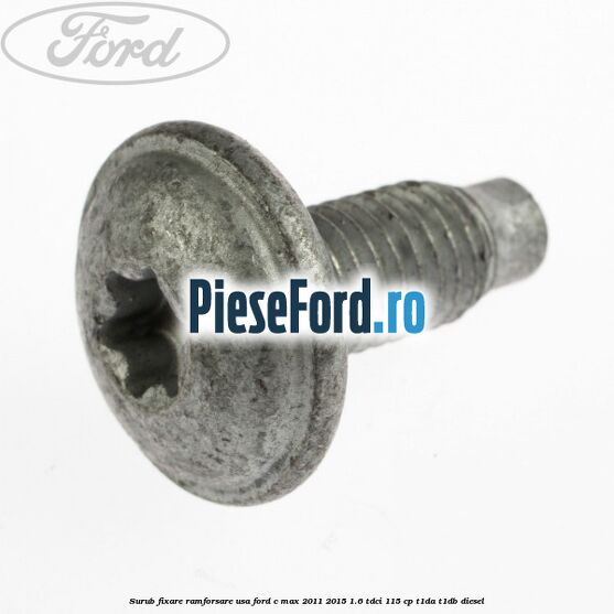 Surub fixare ramforsare usa Ford C-Max 2011-2015 1.6 TDCi 115 cp Surub fixare ramforsare usa Ford C-Max 2011-2015 1.6 TDCi 115 cp T1DA, T1DB diesel