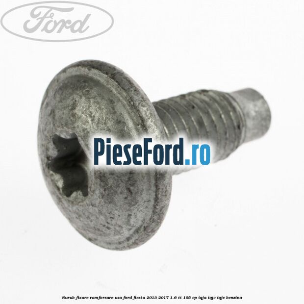 Surub fixare ramforsare usa Ford Fiesta 2013-2017 1.6 Ti 105 cp IQJA, IQJC, IQJE benzina
