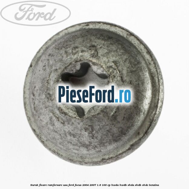Surub fixare ramforsare usa Ford Focus 2004-2007 1.6 100 cp Surub fixare ramforsare usa Ford Focus 2004-2007 1.6 100 cp HWDA, HWDB, SHDA, SHDB, SHDC benzina