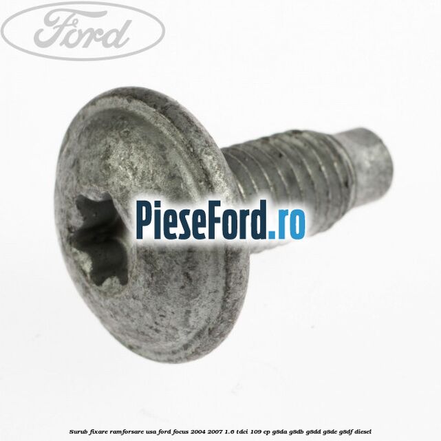 Surub fixare ramforsare usa Ford Focus 2004-2007 1.6 TDCi 109 cp G8DA, G8DB, G8DD, G8DE, G8DF diesel