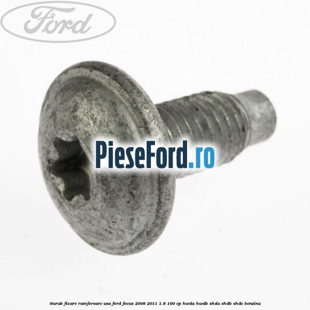 Surub fixare ramforsare usa Ford Focus 2008-2011 1.6 100 cp Surub fixare ramforsare usa Ford Focus 2008-2011 1.6 100 cp HWDA, HWDB, SHDA, SHDB, SHDC benzina
