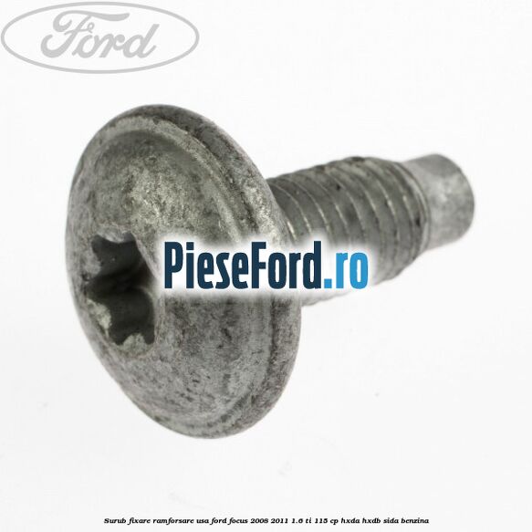 Surub fixare ramforsare usa Ford Focus 2008-2011 1.6 Ti 115 cp Surub fixare ramforsare usa Ford Focus 2008-2011 1.6 Ti 115 cp HXDA, HXDB, SIDA benzina