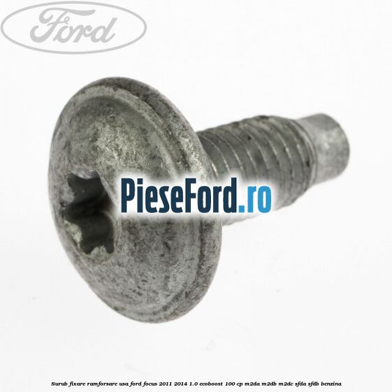 Surub fixare ramforsare usa Ford Focus 2011-2014 1.0 EcoBoost 100 cp Surub fixare ramforsare usa Ford Focus 2011-2014 1.0 EcoBoost 100 cp M2DA, M2DB, M2DC, SFDA, SFDB benzina