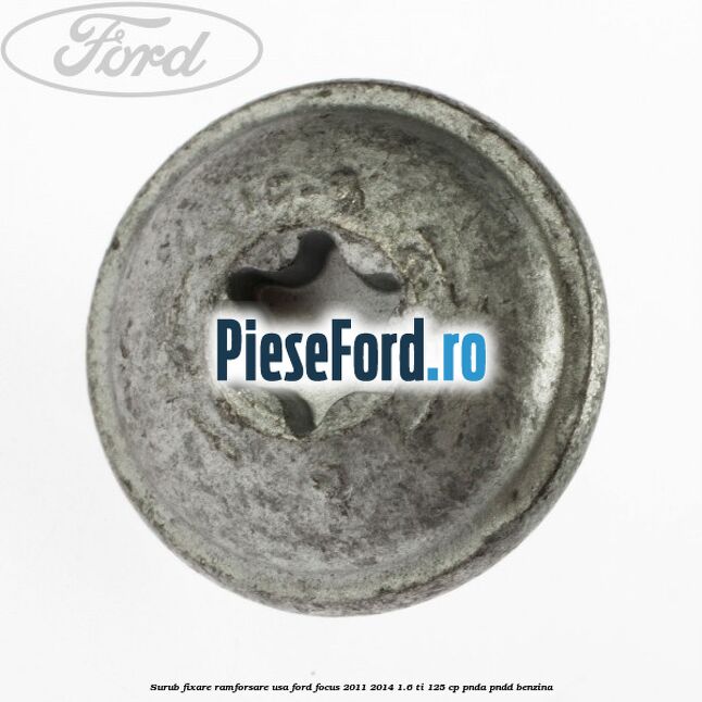 Surub fixare ramforsare usa Ford Focus 2011-2014 1.6 Ti 125 cp Surub fixare ramforsare usa Ford Focus 2011-2014 1.6 Ti 125 cp PNDA, PNDD benzina