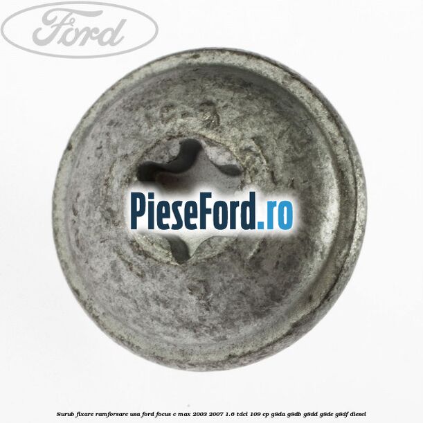 Surub fixare ramforsare usa Ford Focus C-Max 2003-2007 1.6 TDCi 109 cp G8DA, G8DB, G8DD, G8DE, G8DF diesel