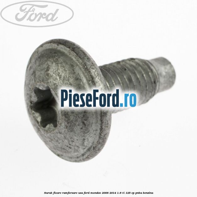 Surub fixare ramforsare usa Ford Mondeo 2008-2014 1.6 Ti 125 cp Surub fixare ramforsare usa Ford Mondeo 2008-2014 1.6 Ti 125 cp PNBA benzina