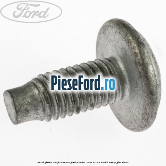 Surub fixare ramforsare usa Ford Mondeo 2008-2014 1.8 TDCi 100 cp FFBA diesel