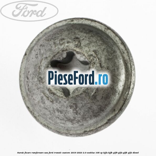 Surub fixare ramforsare usa Ford Transit Custom 2019-2023 2.0 EcoBlue 105 cp BJFA, BJFB, YLF6, YLFA, YLFB, YLFS diesel