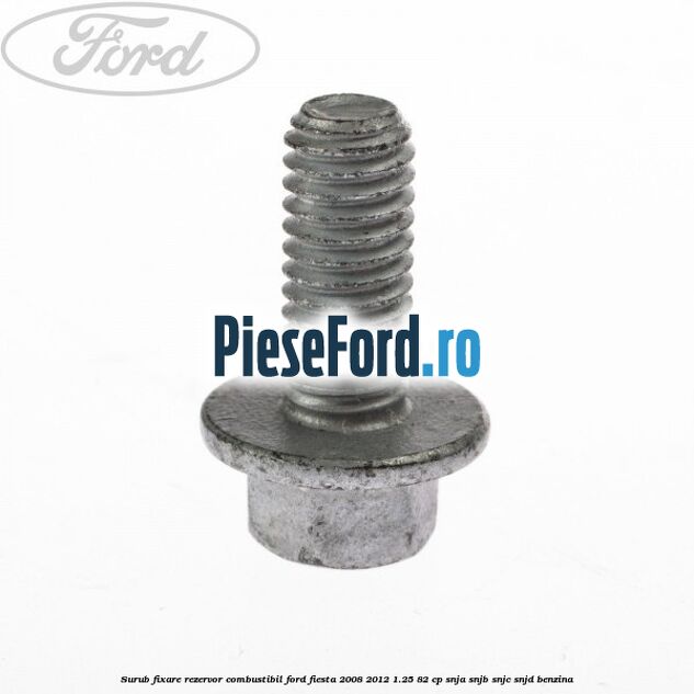 Surub fixare rezervor combustibil Ford Fiesta 2008-2012 1.25 82 cp SNJA, SNJB, SNJC, SNJD benzina