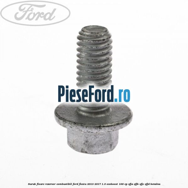 Surub fixare rezervor combustibil Ford Fiesta 2013-2017 1.0 EcoBoost 100 cp SFJA, SFJB, SFJC, SFJD benzina