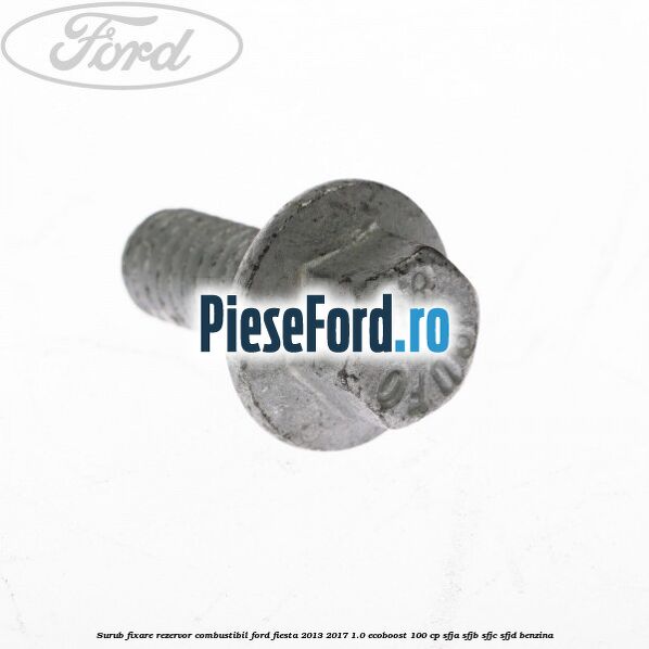 Surub fixare rezervor combustibil Ford Fiesta 2013-2017 1.0 EcoBoost 100 cp SFJA, SFJB, SFJC, SFJD benzina