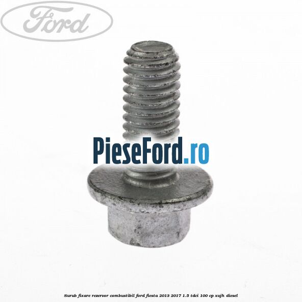 Surub fixare rezervor combustibil Ford Fiesta 2013-2017 1.5 TDCi 100 cp Surub fixare rezervor combustibil Ford Fiesta 2013-2017 1.5 TDCi 100 cp XUJH diesel