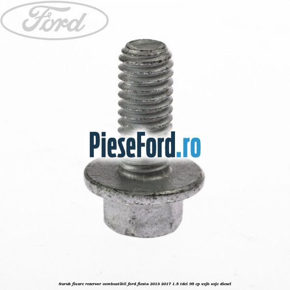 Surub fixare rezervor combustibil Ford Fiesta 2013-2017 1.5 TDCi 95 cp XVJB, XVJC diesel
