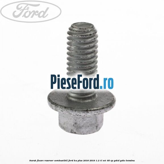 Surub fixare rezervor combustibil Ford Ka plus 2016-2018 1.2 Ti-VCT 85 cp YSKD, YSKE benzina