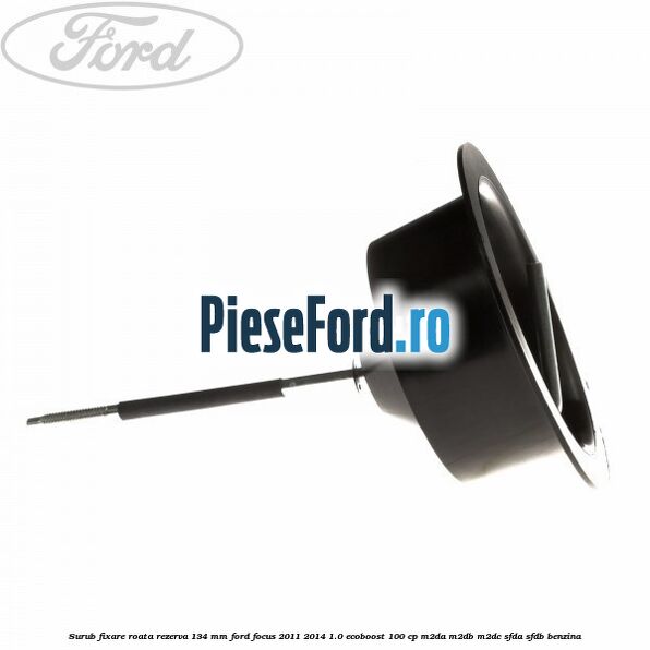 Surub fixare roata rezerva 134 mm Ford Focus 2011-2014 1.0 EcoBoost 100 cp Surub fixare roata rezerva 134 mm Ford Focus 2011-2014 1.0 EcoBoost 100 cp M2DA, M2DB, M2DC, SFDA, SFDB benzina