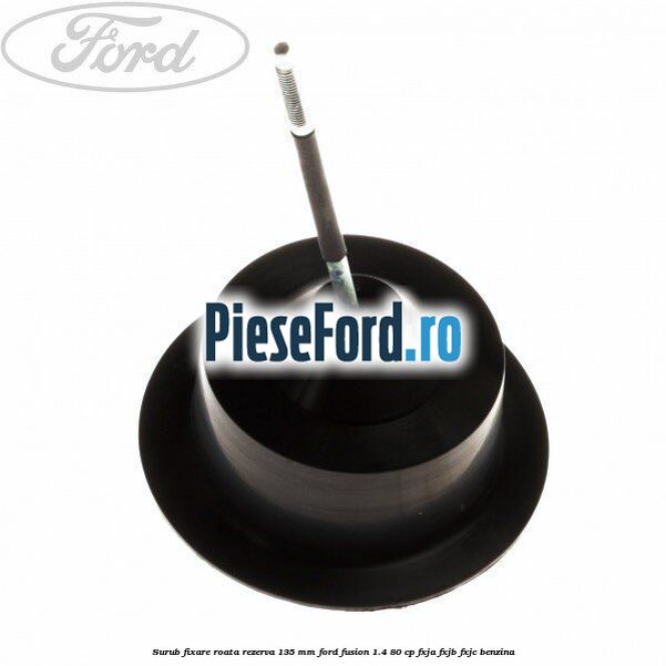 Surub fixare roata rezerva 135 mm Ford Fusion 1.4 80 cp FXJA, FXJB, FXJC benzina
