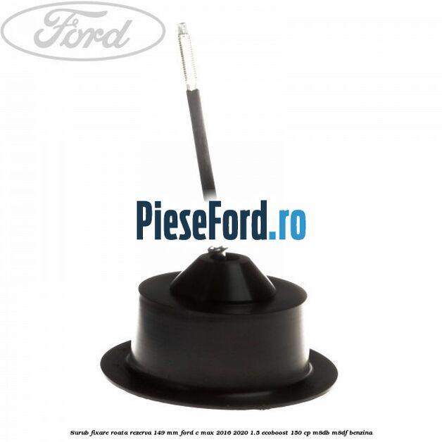 Surub fixare roata rezerva 149 mm Ford C-Max 2016-2020 1.5 EcoBoost 150 cp M8DB, M8DF benzina