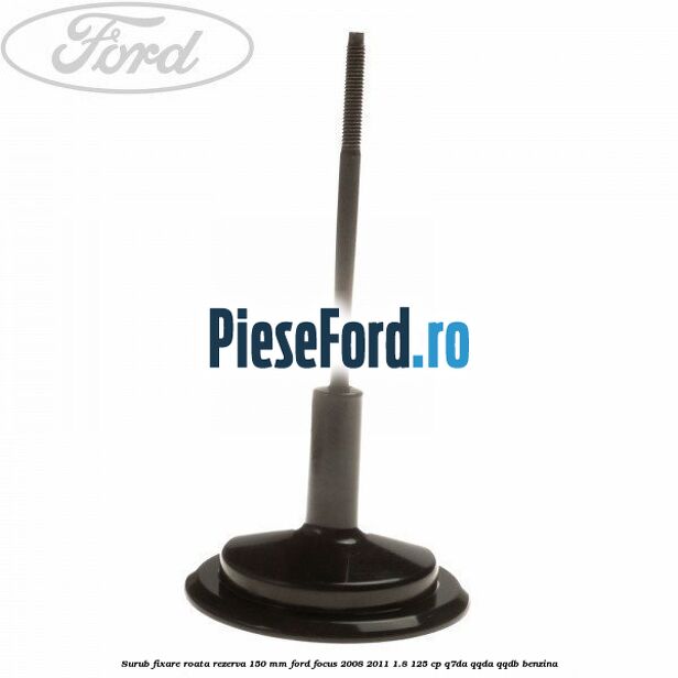 Surub fixare roata rezerva 150 mm Ford Focus 2008-2011 1.8 125 cp Q7DA, QQDA, QQDB benzina