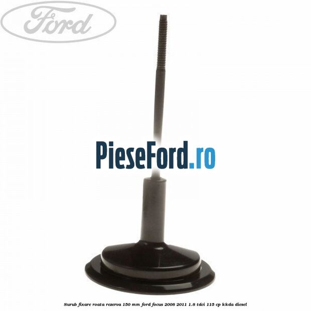Surub fixare roata rezerva 150 mm Ford Focus 2008-2011 1.8 TDCi 115 cp KKDA diesel