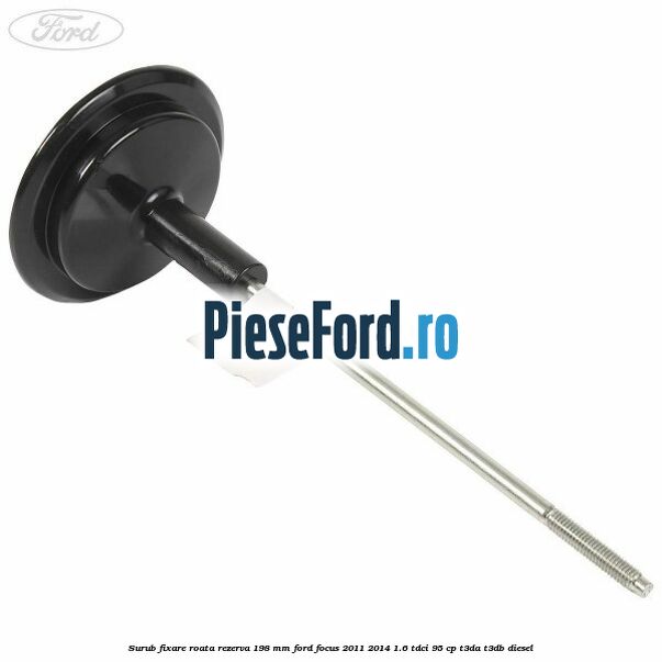 Surub fixare roata rezerva 198 mm Ford Focus 2011-2014 1.6 TDCi 95 cp T3DA, T3DB diesel