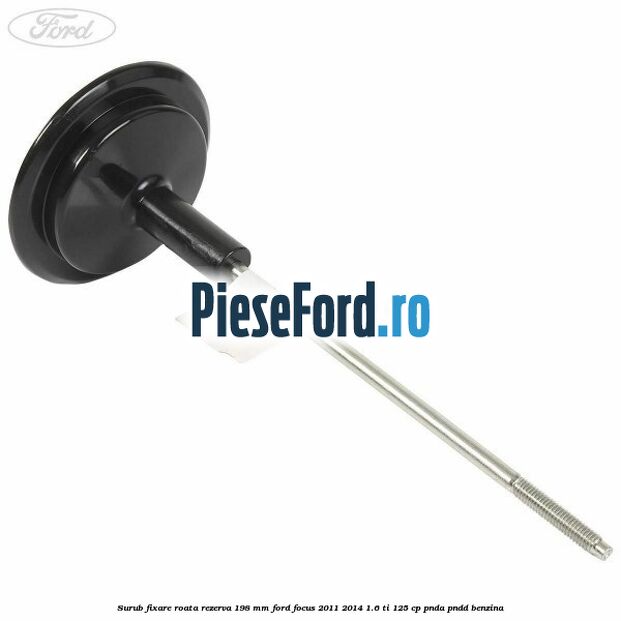 Surub fixare roata rezerva 198 mm Ford Focus 2011-2014 1.6 Ti 125 cp PNDA, PNDD benzina