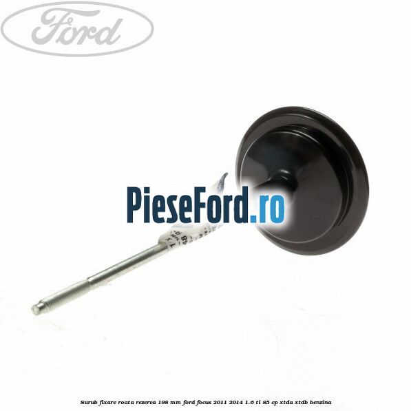 Surub fixare roata rezerva 198 mm Ford Focus 2011-2014 1.6 Ti 85 cp Surub fixare roata rezerva 198 mm Ford Focus 2011-2014 1.6 Ti 85 cp XTDA, XTDB benzina