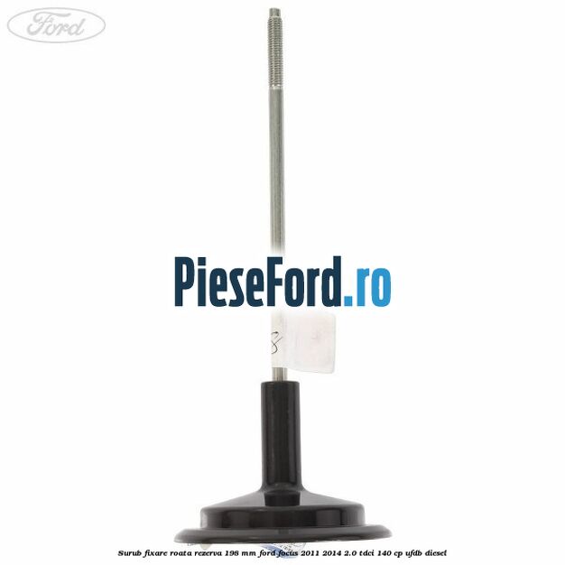 Surub fixare roata rezerva 198 mm Ford Focus 2011-2014 2.0 TDCi 140 cp Surub fixare roata rezerva 198 mm Ford Focus 2011-2014 2.0 TDCi 140 cp UFDB diesel