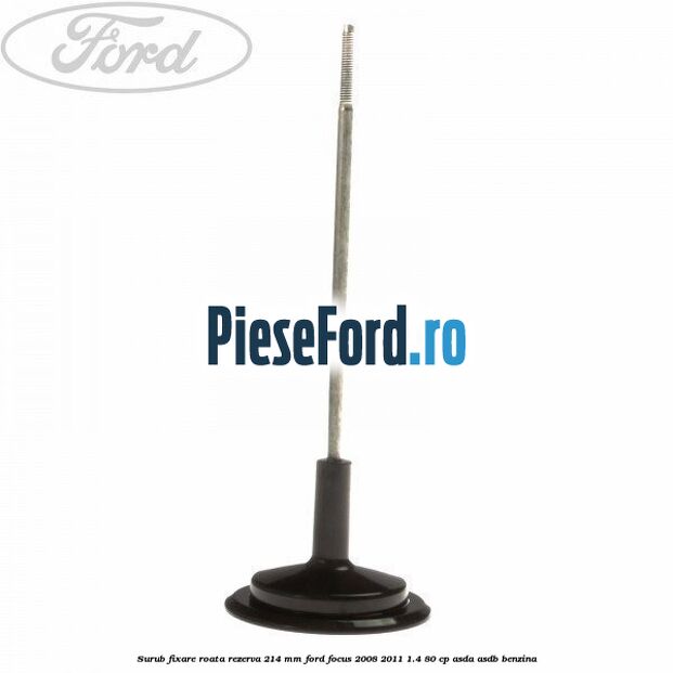 Surub fixare roata rezerva 214 mm Ford Focus 2008-2011 1.4 80 cp Surub fixare roata rezerva 214 mm Ford Focus 2008-2011 1.4 80 cp ASDA, ASDB benzina