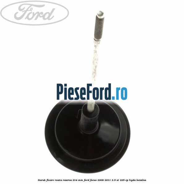 Surub fixare roata rezerva 214 mm Ford Focus 2008-2011 2.5 ST 225 cp HYDA benzina