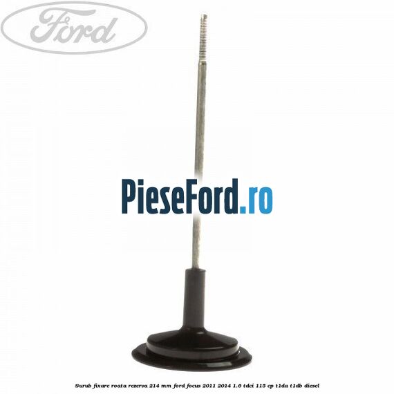 Surub fixare roata rezerva 214 mm Ford Focus 2011-2014 1.6 TDCi 115 cp T1DA, T1DB diesel