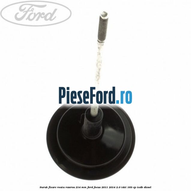 Surub fixare roata rezerva 214 mm Ford Focus 2011-2014 2.0 TDCi 163 cp TXDB diesel