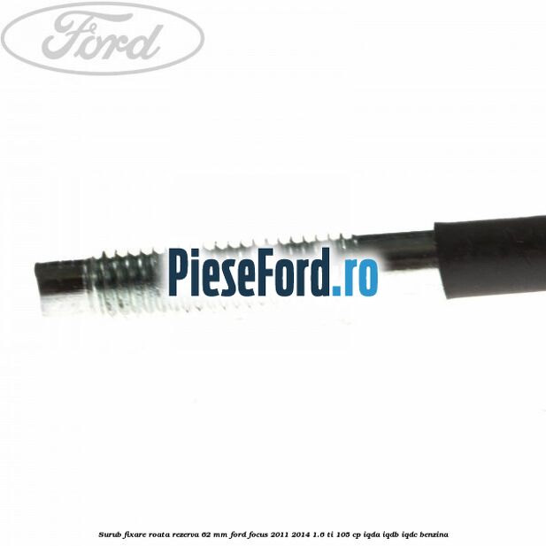 Surub fixare roata rezerva 62 mm Ford Focus 2011-2014 1.6 Ti 105 cp IQDA, IQDB, IQDC benzina