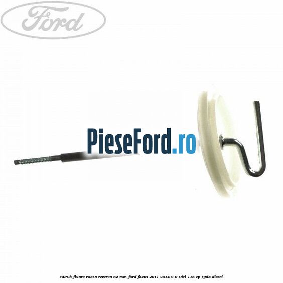 Surub fixare roata rezerva 62 mm Ford Focus 2011-2014 2.0 TDCi 115 cp Surub fixare roata rezerva 62 mm Ford Focus 2011-2014 2.0 TDCi 115 cp TYDA diesel