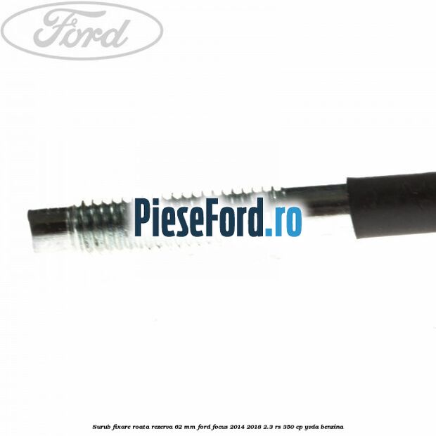 Surub fixare roata rezerva 62 mm Ford Focus 2014-2018 2.3 RS 350 cp YVDA benzina