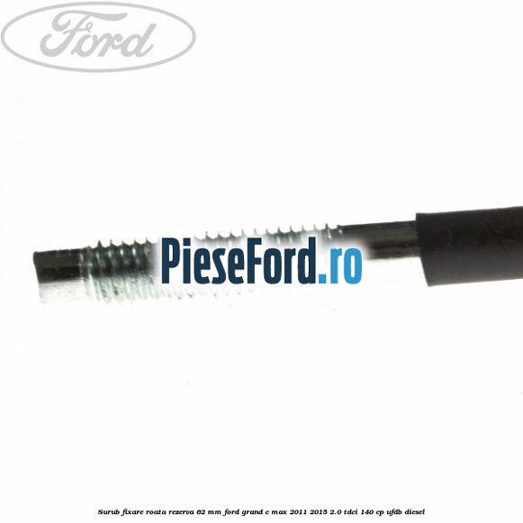 Surub fixare roata rezerva 62 mm Ford Grand C-Max 2011-2015 2.0 TDCi 140 cp UFDB diesel