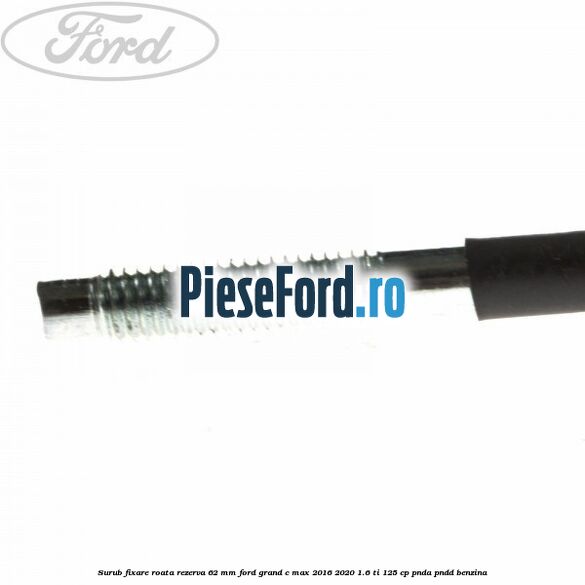 Surub fixare roata rezerva 62 mm Ford Grand C-Max 2016-2020 1.6 Ti 125 cp PNDA, PNDD benzina