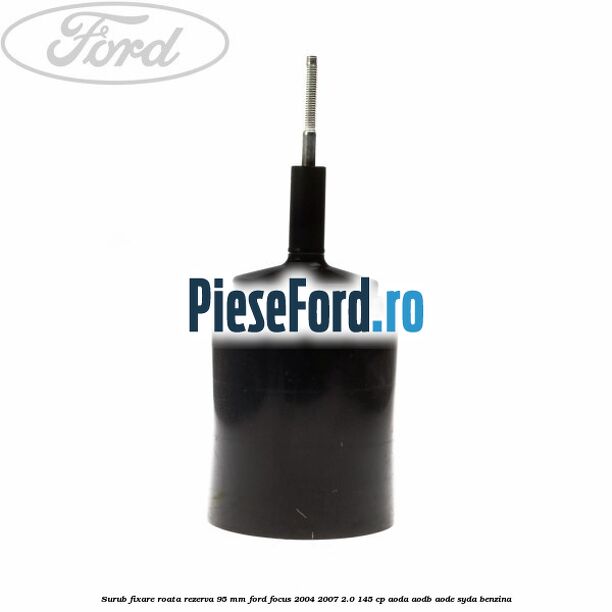 Surub fixare roata rezerva 95 mm Ford Focus 2004-2007 2.0 145 cp Surub fixare roata rezerva 95 mm Ford Focus 2004-2007 2.0 145 cp AODA, AODB, AODE, SYDA benzina