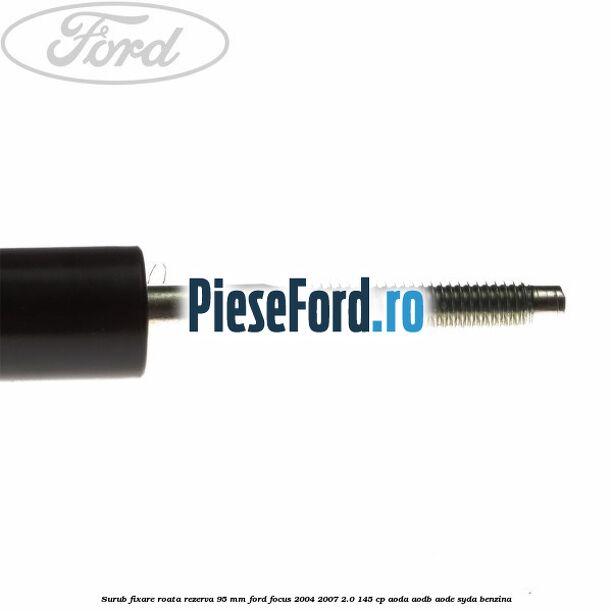Surub fixare roata rezerva 95 mm Ford Focus 2004-2007 2.0 145 cp Surub fixare roata rezerva 95 mm Ford Focus 2004-2007 2.0 145 cp AODA, AODB, AODE, SYDA benzina