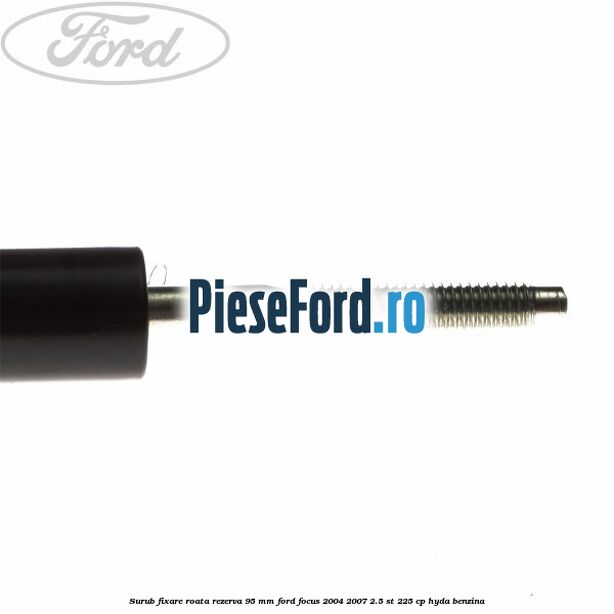 Surub fixare roata rezerva 95 mm Ford Focus 2004-2007 2.5 ST 225 cp HYDA benzina