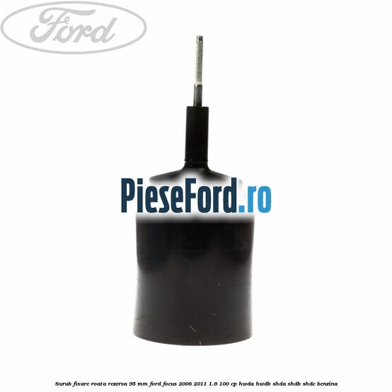 Surub fixare roata rezerva 95 mm Ford Focus 2008-2011 1.6 100 cp HWDA, HWDB, SHDA, SHDB, SHDC benzina